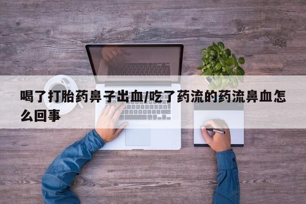 药流药微信喝了打胎药鼻子出血/吃了药流的药流鼻血怎么回事