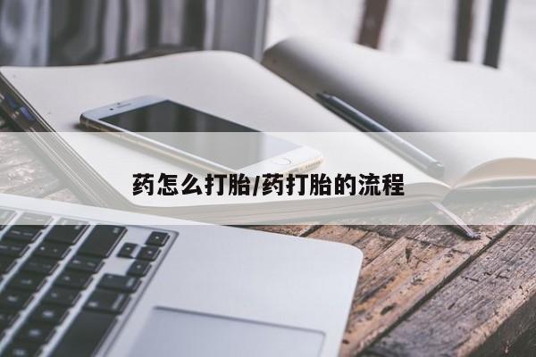 药流药微信药怎么打胎/药打胎的流程