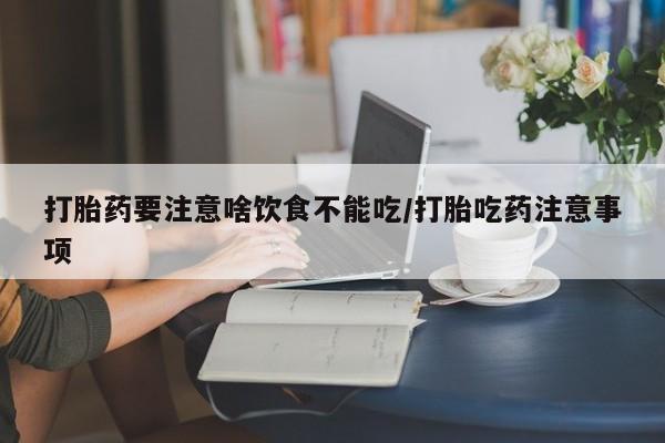 药流药微信打胎药要注意啥饮食不能吃/打胎吃药注意事项