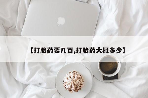 药流药微信【打胎药要几百,打胎药大概多少】
