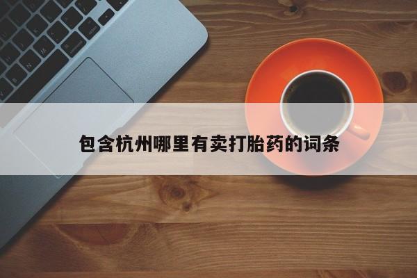药流药微信包含杭州哪里有卖打胎药的词条