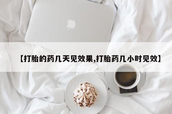 药流药微信【打胎的药几天见效果,打胎药几小时见效】