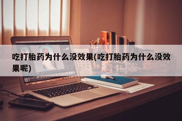 药流药微信吃打胎药为什么没效果(吃打胎药为什么没效果呢)