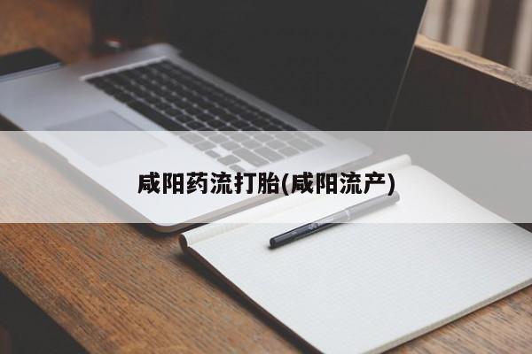 药流药微信咸阳药流打胎(咸阳流产)