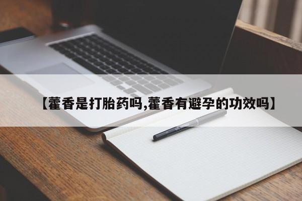 药流药微信【藿香是打胎药吗,藿香有避孕的功效吗】