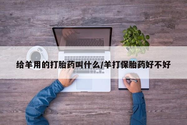 药流药微信给羊用的打胎药叫什么/羊打保胎药好不好