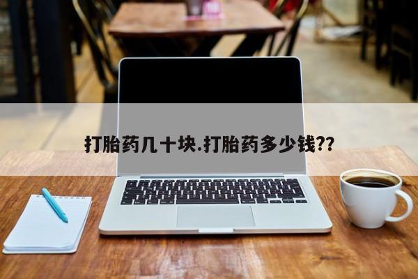 药流药微信打胎药几十块.打胎药多少钱?？