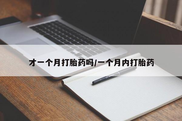 药流药微信才一个月打胎药吗/一个月内打胎药