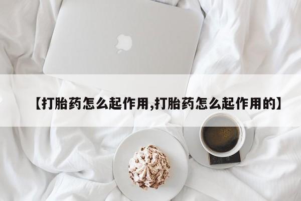 药流药微信【打胎药怎么起作用,打胎药怎么起作用的】
