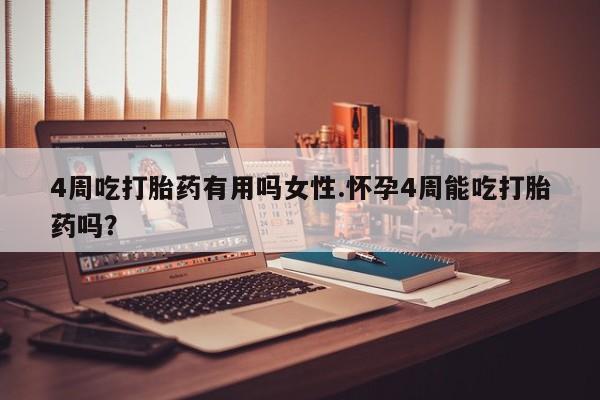 药流药微信4周吃打胎药有用吗女性.怀孕4周能吃打胎药吗？