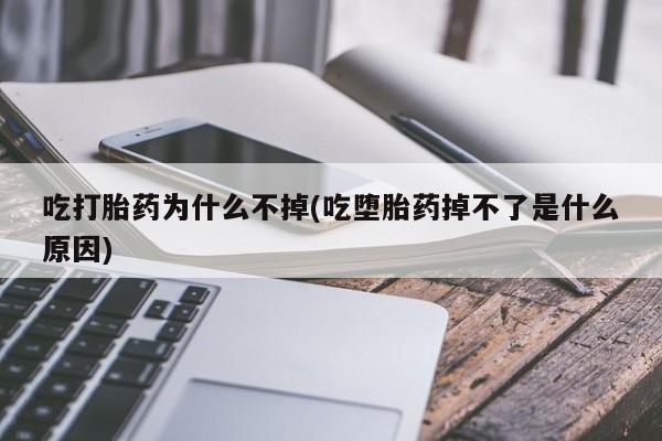 药流药微信吃打胎药为什么不掉(吃堕胎药掉不了是什么原因)