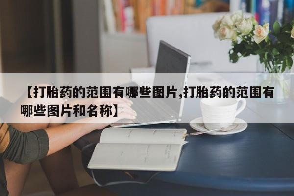 药流药微信【打胎药的范围有哪些图片,打胎药的范围有哪些图片和名称】