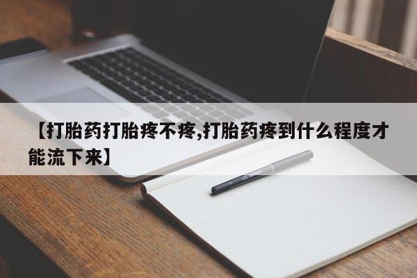 药流药微信【打胎药打胎疼不疼,打胎药疼到什么程度才能流下来】