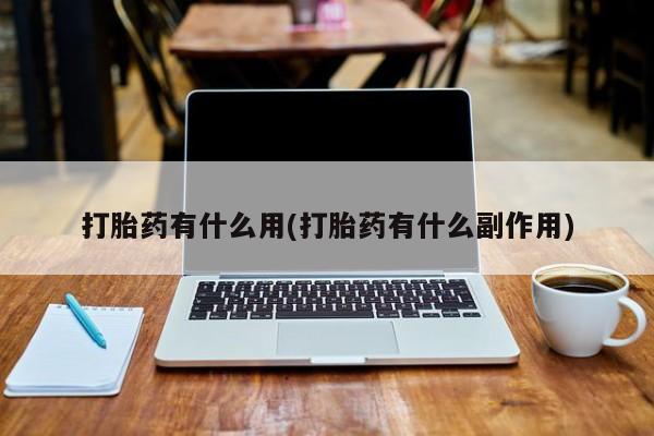 药流药微信打胎药有什么用(打胎药有什么副作用)