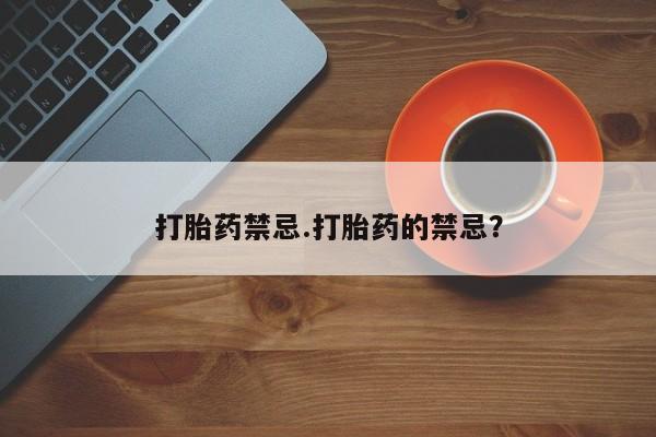 药流药微信打胎药禁忌.打胎药的禁忌？