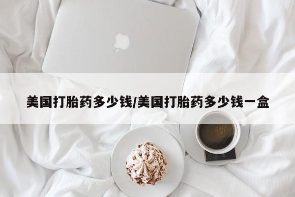药流药微信美国打胎药多少钱/美国打胎药多少钱一盒