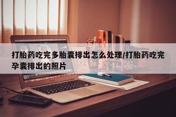 药流药微信打胎药吃完多胎囊排出怎么处理/打胎药吃完孕囊排出的照片