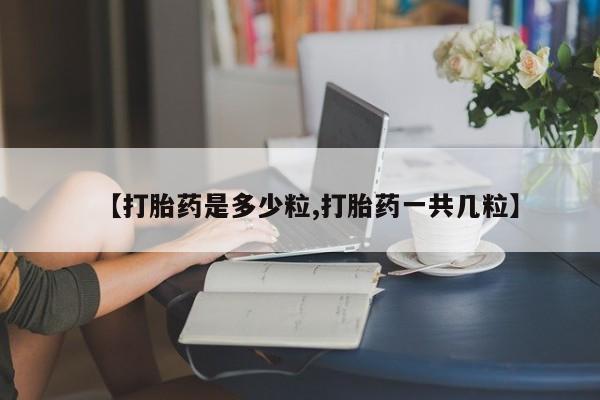 药流药微信【打胎药是多少粒,打胎药一共几粒】
