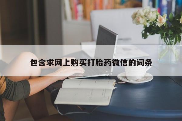 药流药微信包含求网上购买打胎药微信的词条