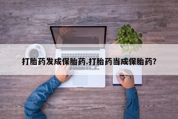 药流药微信打胎药发成保胎药.打胎药当成保胎药?