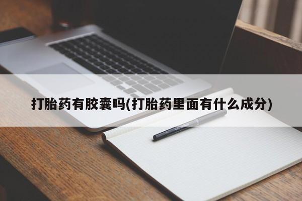 药流药微信打胎药有胶囊吗(打胎药里面有什么成分)