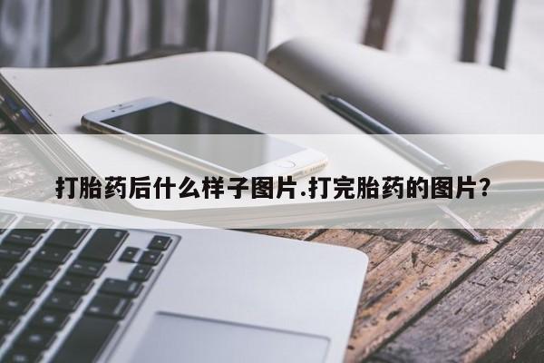 药流药微信打胎药后什么样子图片.打完胎药的图片？