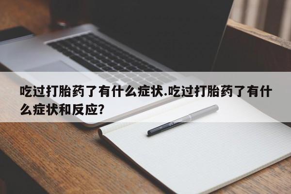 药流药微信吃过打胎药了有什么症状.吃过打胎药了有什么症状和反应？