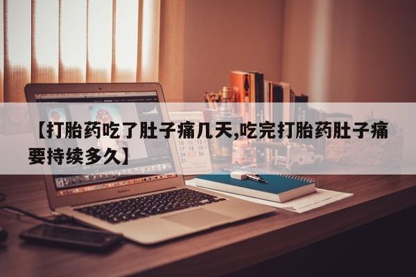 药流药微信【打胎药吃了肚子痛几天,吃完打胎药肚子痛要持续多久】