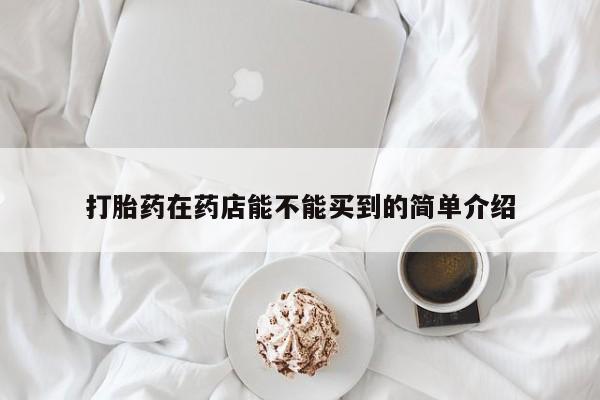 药流药微信打胎药在药店能不能买到的简单介绍