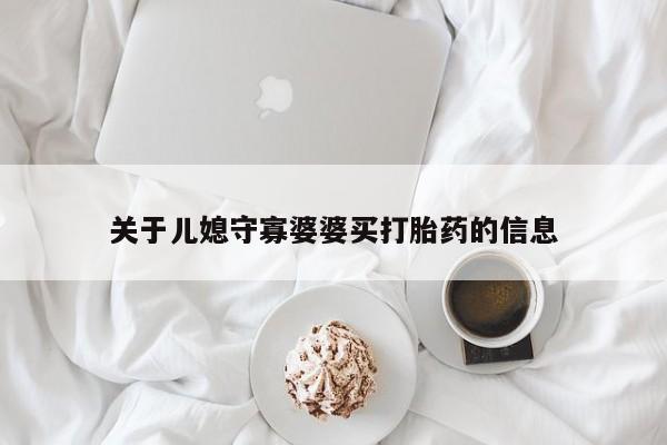 药流药微信关于儿媳守寡婆婆买打胎药的信息