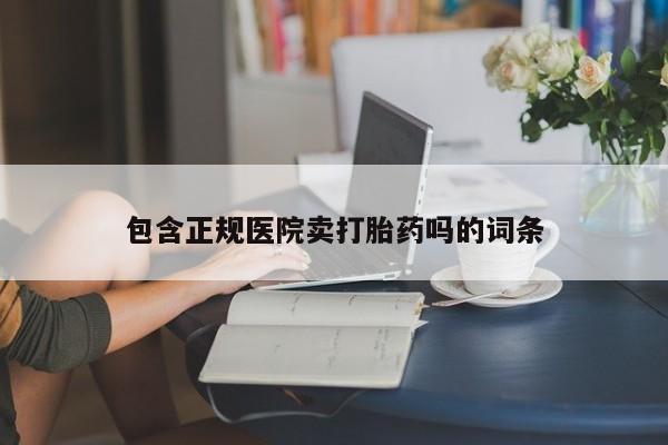 药流药微信包含正规医院卖打胎药吗的词条