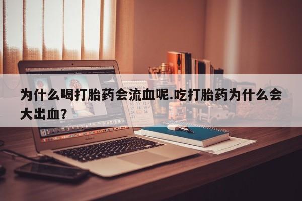 药流药微信为什么喝打胎药会流血呢.吃打胎药为什么会大出血?