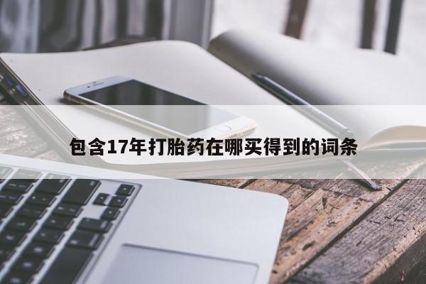 药流药微信包含17年打胎药在哪买得到的词条