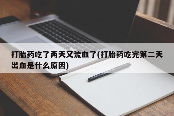 药流药微信打胎药吃了两天又流血了(打胎药吃完第二天出血是什么原因)