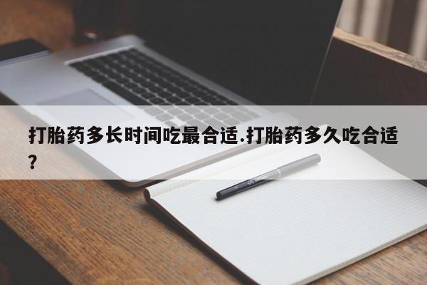 药流药微信打胎药多长时间吃最合适.打胎药多久吃合适？