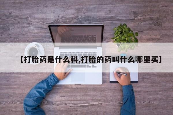药流药微信【打胎药是什么科,打胎的药叫什么哪里买】