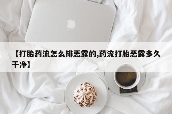 药流药微信【打胎药流怎么排恶露的,药流打胎恶露多久干净】