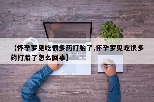 药流药微信【怀孕梦见吃很多药打胎了,怀孕梦见吃很多药打胎了怎么回事】
