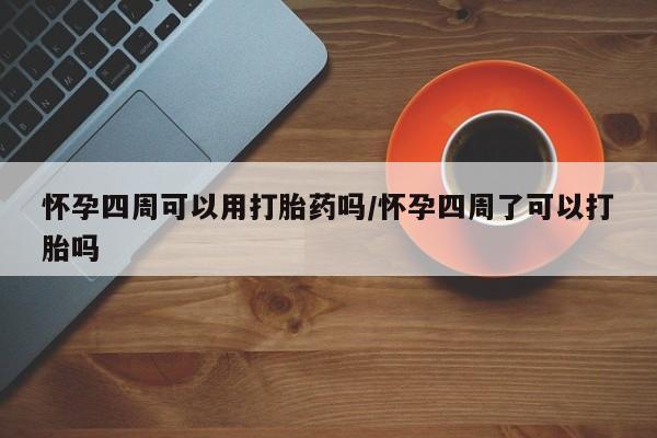 药流药微信怀孕四周可以用打胎药吗/怀孕四周了可以打胎吗
