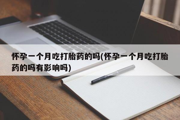 药流药微信怀孕一个月吃打胎药的吗(怀孕一个月吃打胎药的吗有影响吗)