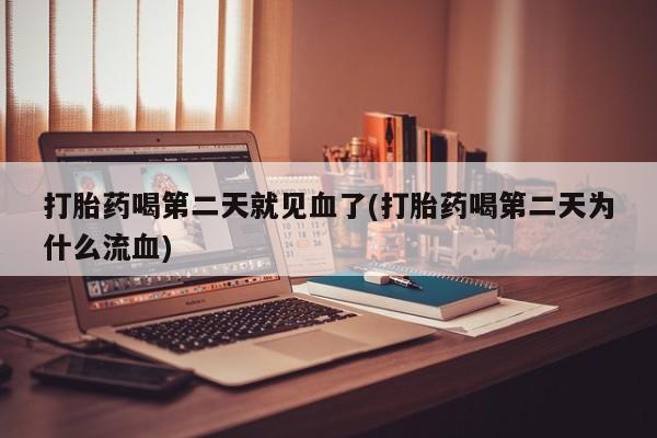药流药微信打胎药喝第二天就见血了(打胎药喝第二天为什么流血)