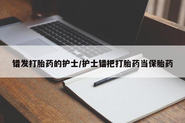 药流药微信错发打胎药的护士/护士错把打胎药当保胎药