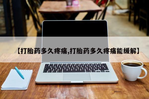 药流药微信【打胎药多久疼痛,打胎药多久疼痛能缓解】