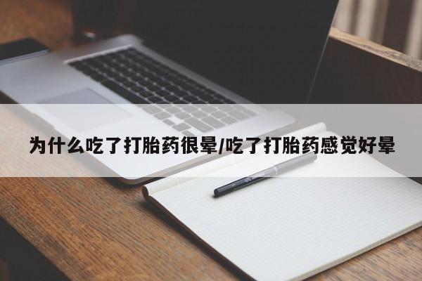 药流药微信为什么吃了打胎药很晕/吃了打胎药感觉好晕