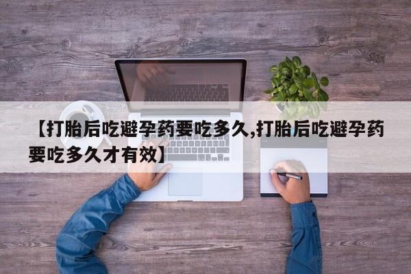 药流药微信【打胎后吃避孕药要吃多久,打胎后吃避孕药要吃多久才有效】