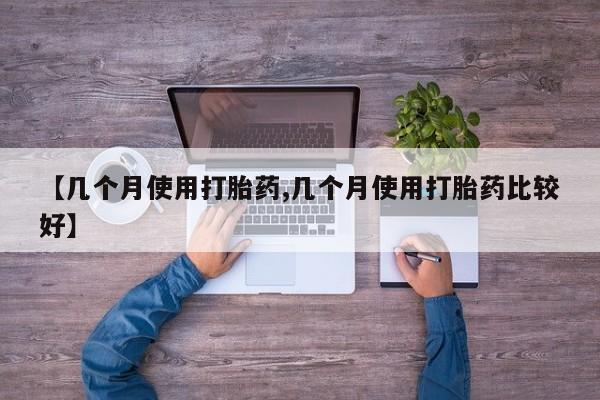 药流药微信【几个月使用打胎药,几个月使用打胎药比较好】