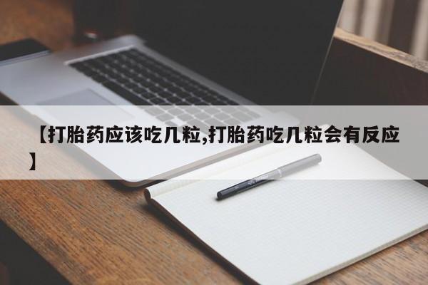 药流药微信【打胎药应该吃几粒,打胎药吃几粒会有反应】