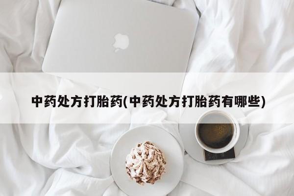 药流药微信中药处方打胎药(中药处方打胎药有哪些)