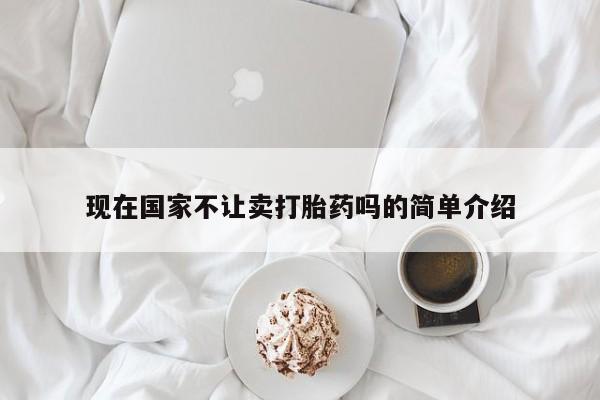 药流药微信现在国家不让卖打胎药吗的简单介绍