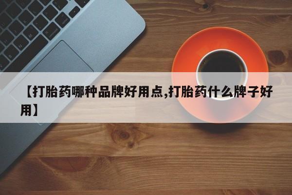 药流药微信【打胎药哪种品牌好用点,打胎药什么牌子好用】